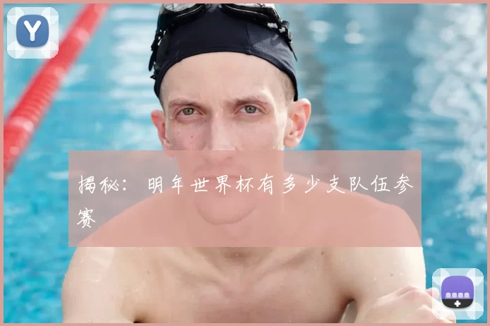 揭秘：明年世界杯有多少支队伍参赛