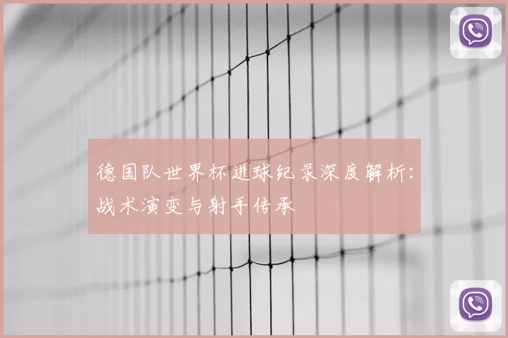 德国队世界杯进球纪录深度解析：战术演变与射手传承