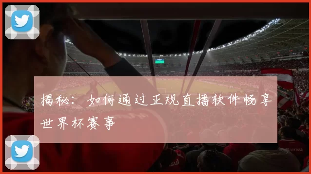 揭秘:如何通过正规直播软件畅享世界杯赛事