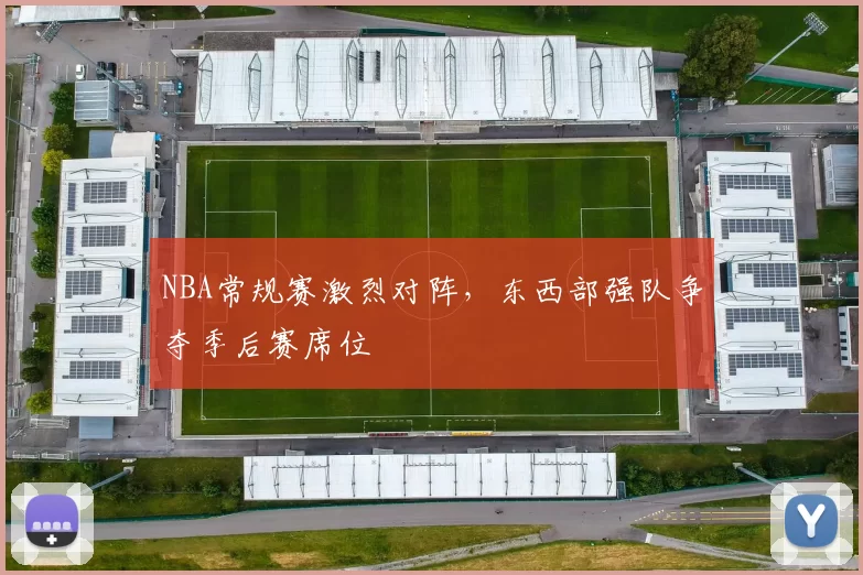 NBA常规赛激烈对阵,东西部强队争夺季后赛席位