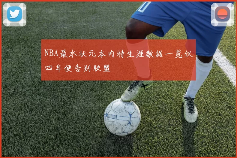NBA最水状元本内特生涯数据一览仅四年便告别联盟