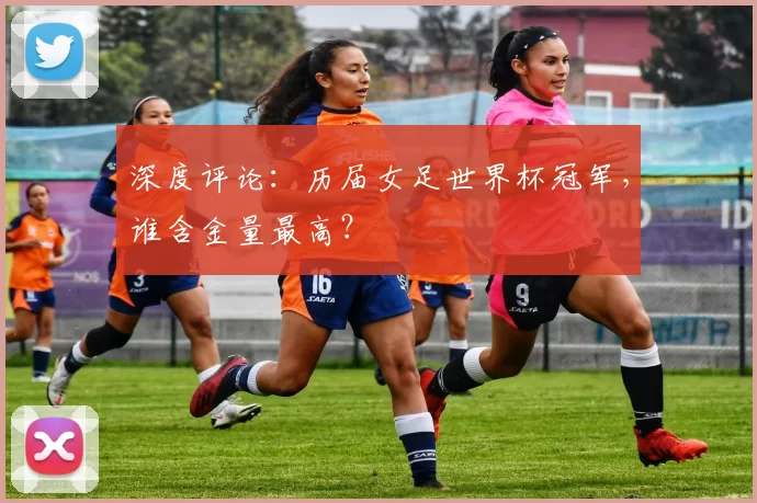 深度评论:历届女足世界杯冠军,谁含金量最高?