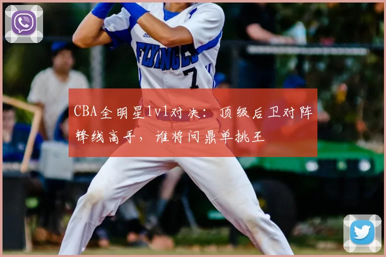 CBA全明星1v1对决:顶级后卫对阵锋线高手,谁将问鼎单挑王