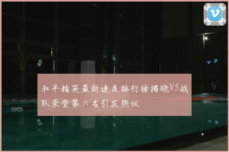 和平精英最新速度排行榜揭晓V5战队荣登第六名引发热议