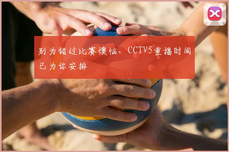 别为错过比赛懊恼,CCTV5重播时间已为你安排