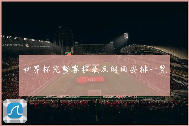 世界杯完整赛程表及时间安排一览