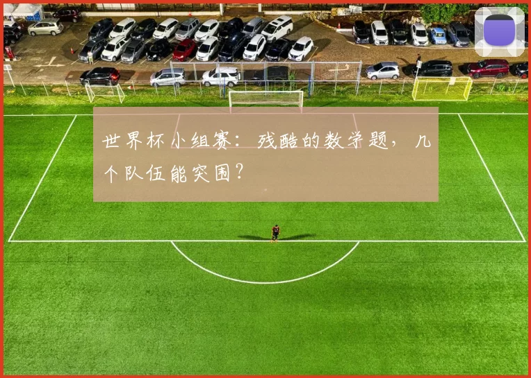 世界杯小组赛:残酷的数学题,几个队伍能突围?