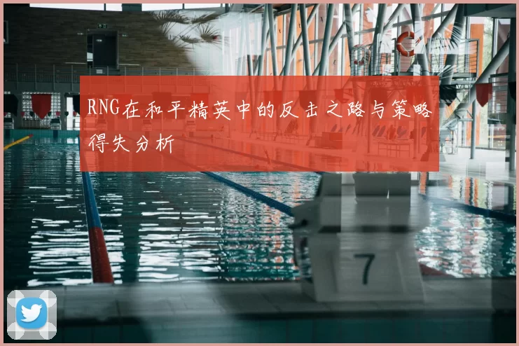 RNG在和平精英中的反击之路与策略得失分析
