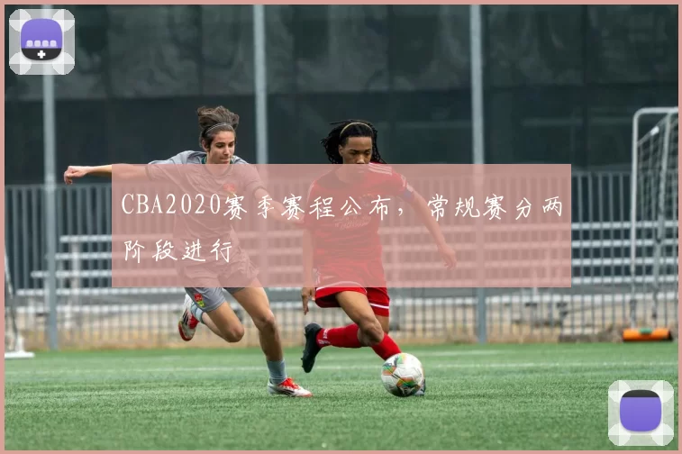 CBA2020赛季赛程公布,常规赛分两阶段进行