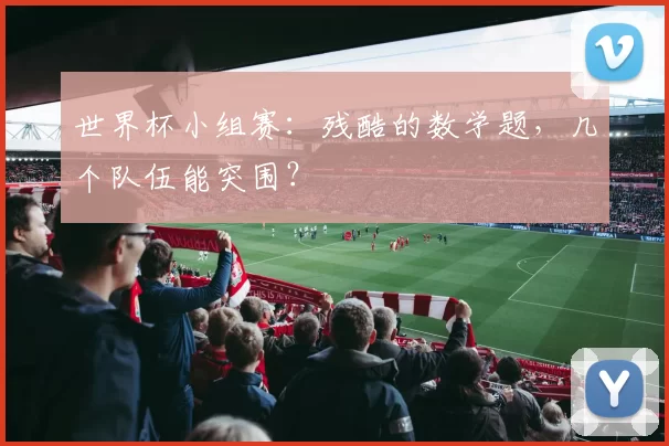 世界杯小组赛:残酷的数学题,几个队伍能突围?