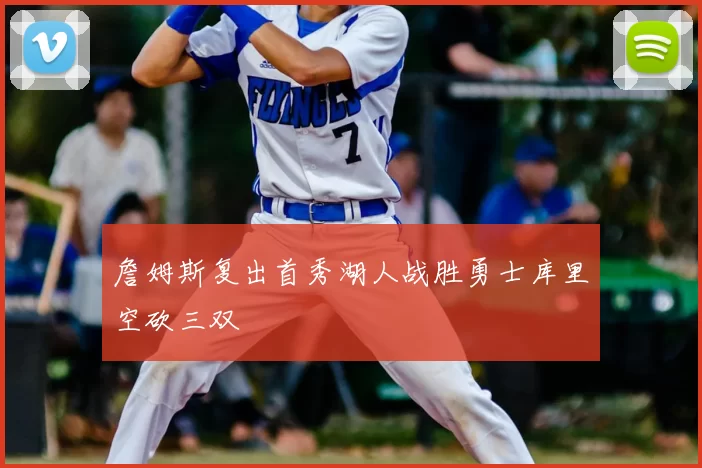 詹姆斯复出首秀湖人战胜勇士库里空砍三双