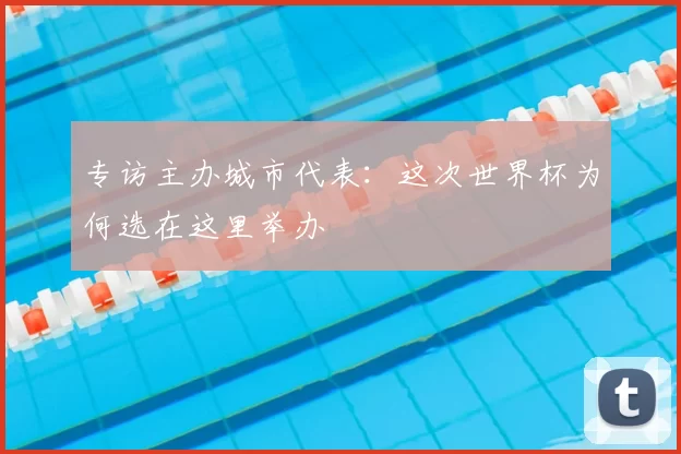 专访主办城市代表:这次世界杯为何选在这里举办