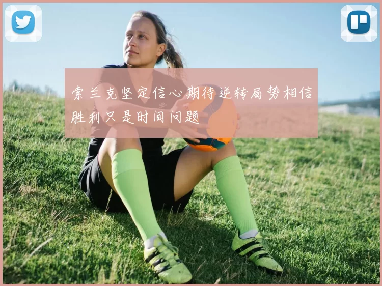 索兰克坚定信心期待逆转局势相信胜利只是时间问题