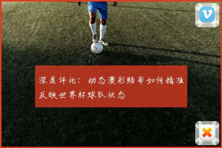 深度评论:动态澳彩赔率如何精准反映世界杯球队状态