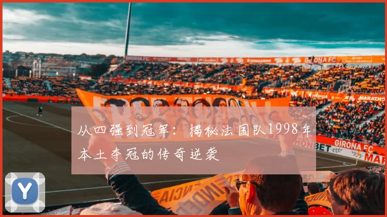 从四强到冠军:揭秘法国队1998年本土夺冠的传奇逆袭