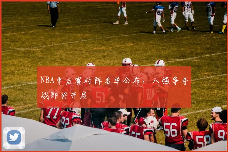 NBA季后赛对阵名单公布，八强争夺战即将开启