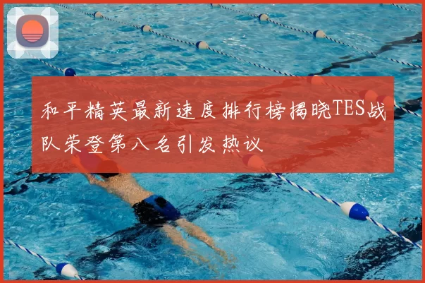 和平精英最新速度排行榜揭晓TES战队荣登第八名引发热议