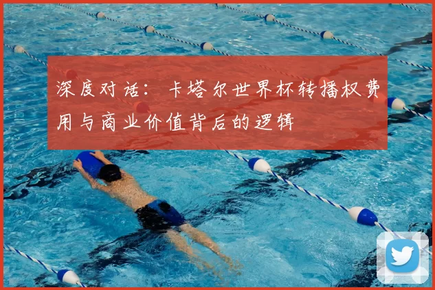 深度对话：卡塔尔世界杯转播权费用与商业价值背后的逻辑