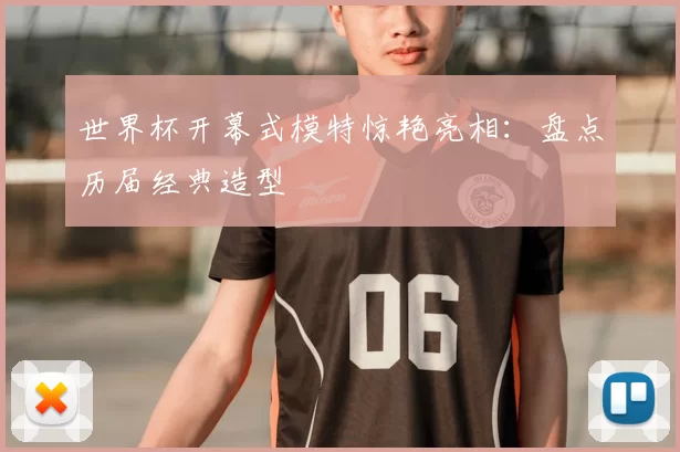 世界杯开幕式模特惊艳亮相:盘点历届经典造型