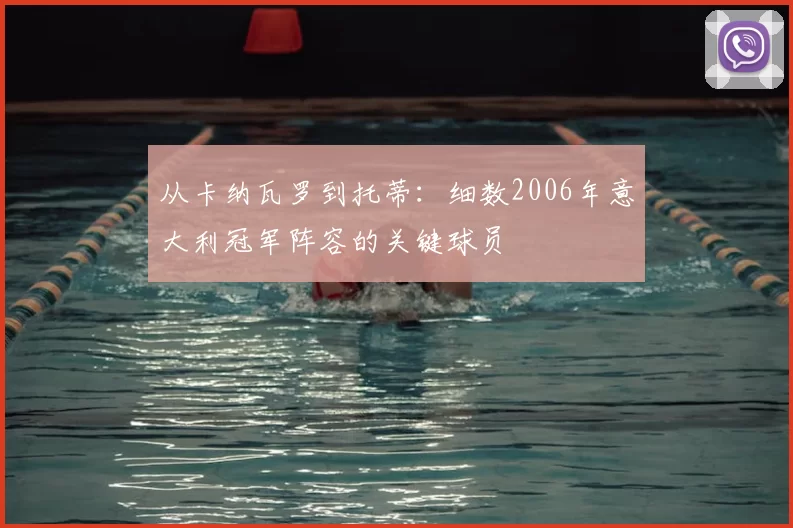 从卡纳瓦罗到托蒂:细数2006年意大利冠军阵容的关键球员