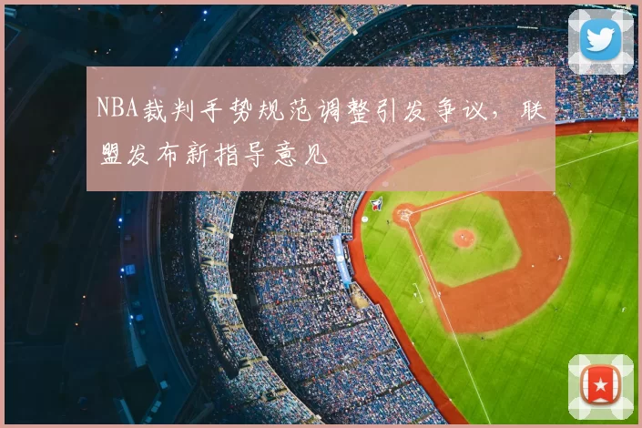 NBA裁判手势规范调整引发争议,联盟发布新指导意见