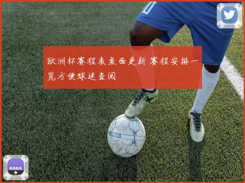 欧洲杯赛程表桌面更新 赛程安排一览方便球迷查阅