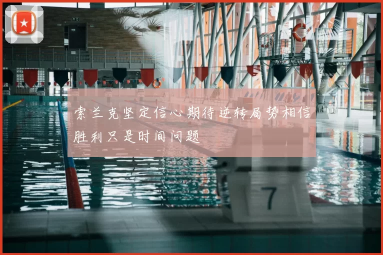 索兰克坚定信心期待逆转局势相信胜利只是时间问题
