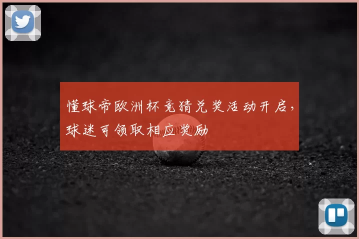 懂球帝欧洲杯竞猜兑奖活动开启,球迷可领取相应奖励