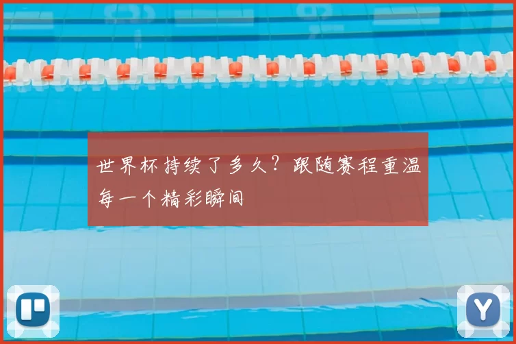 世界杯持续了多久？跟随赛程重温每一个精彩瞬间