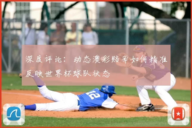 深度评论:动态澳彩赔率如何精准反映世界杯球队状态