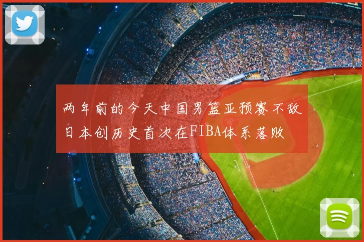 两年前的今天中国男篮亚预赛不敌日本创历史首次在FIBA体系落败