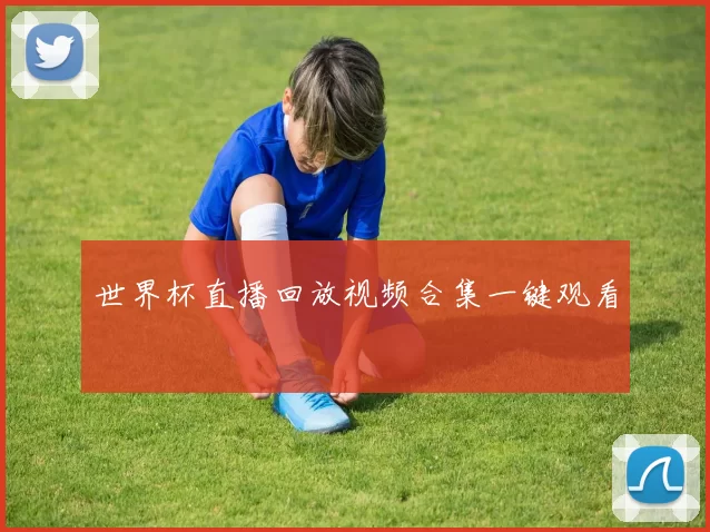 世界杯直播回放视频合集一键观看