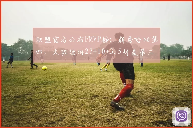 联盟官方公布FMVP榜:新秀哈珀第四,文班场均27+10+3.5封盖第三