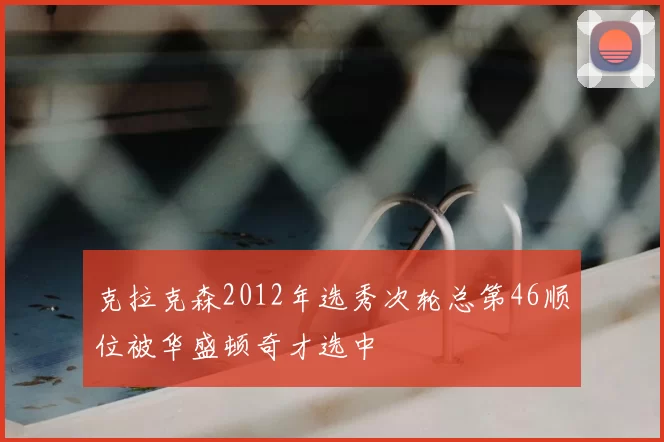 克拉克森2012年选秀次轮总第46顺位被华盛顿奇才选中