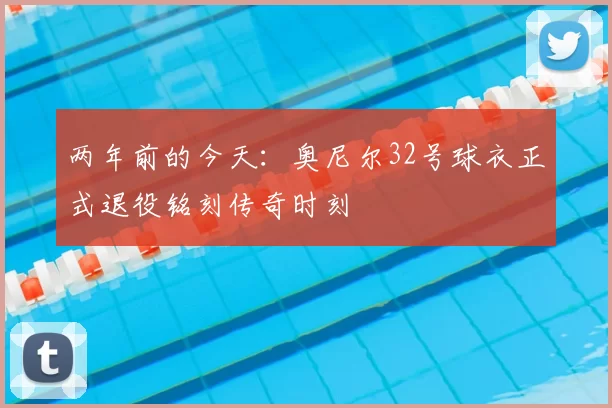 两年前的今天:奥尼尔32号球衣正式退役铭刻传奇时刻