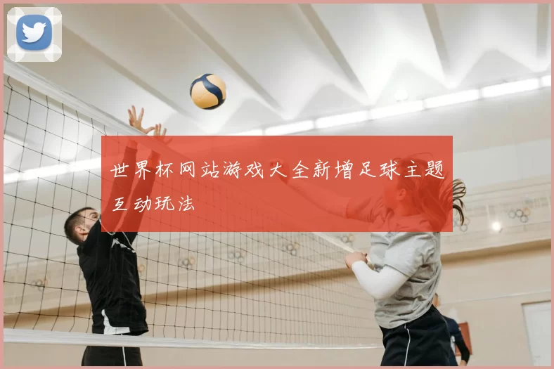 世界杯网站游戏大全新增足球主题互动玩法