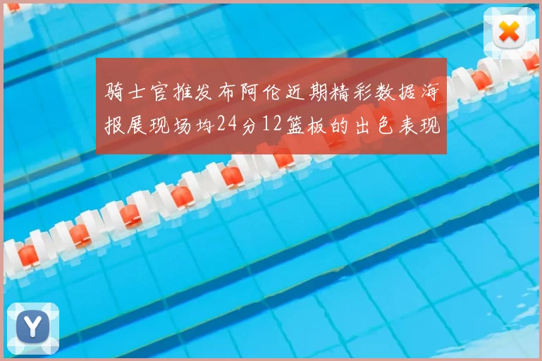 骑士官推发布阿伦近期精彩数据海报展现场均24分12篮板的出色表现