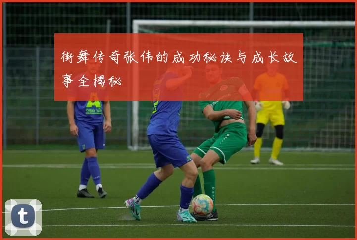 街舞传奇张伟的成功秘诀与成长故事全揭秘