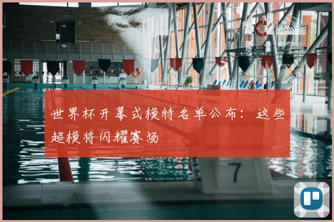 世界杯开幕式模特名单公布：这些超模将闪耀赛场