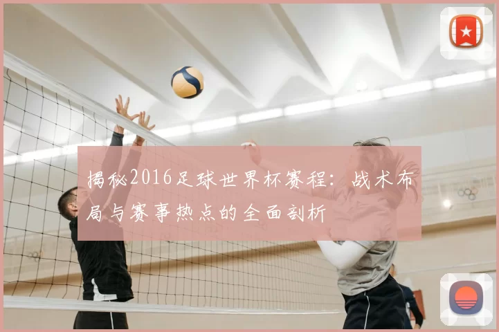 揭秘2016足球世界杯赛程：战术布局与赛事热点的全面剖析