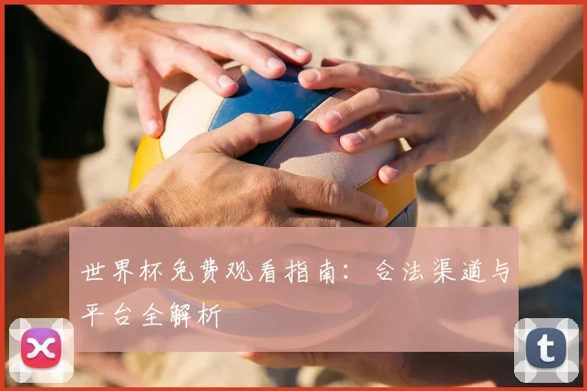 世界杯免费观看指南:合法渠道与平台全解析
