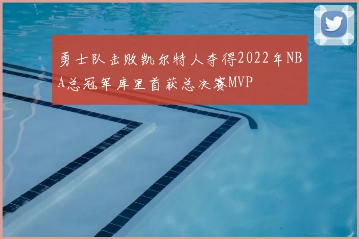 勇士队击败凯尔特人夺得2022年NBA总冠军库里首获总决赛MVP