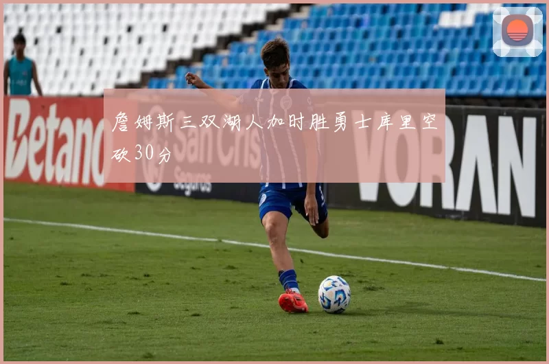 詹姆斯三双湖人加时胜勇士库里空砍30分