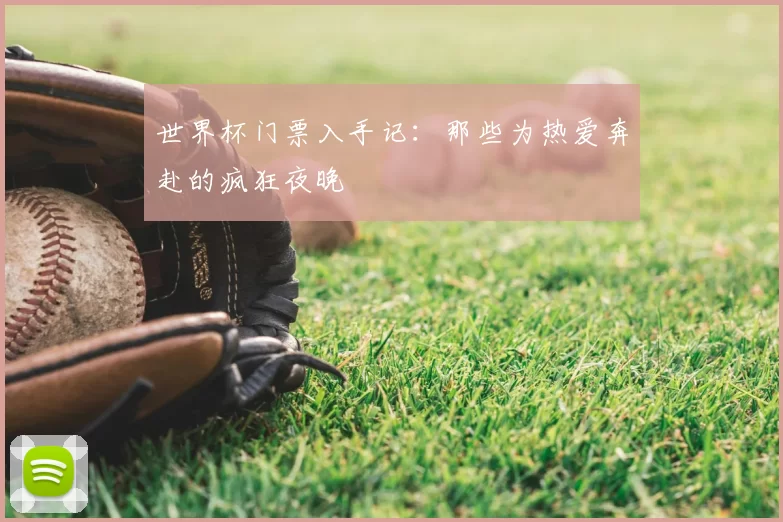 世界杯门票入手记:那些为热爱奔赴的疯狂夜晚