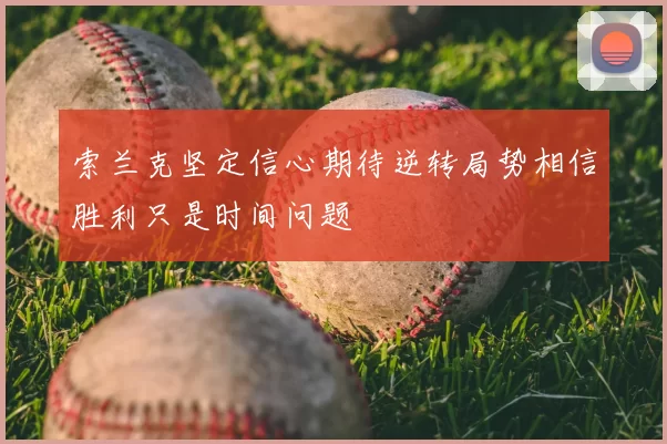 索兰克坚定信心期待逆转局势相信胜利只是时间问题