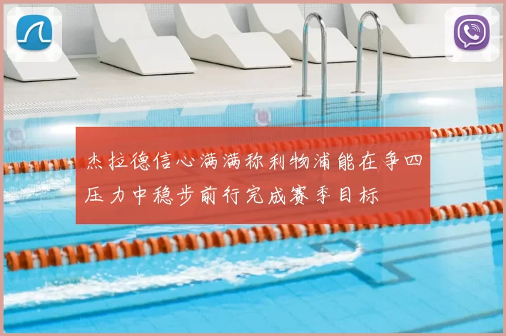 杰拉德信心满满称利物浦能在争四压力中稳步前行完成赛季目标
