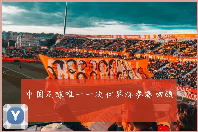 中国足球唯一一次世界杯参赛回顾