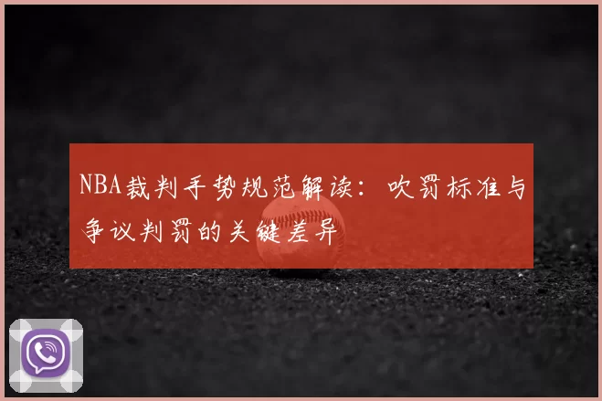 NBA裁判手势规范解读：吹罚标准与争议判罚的关键差异