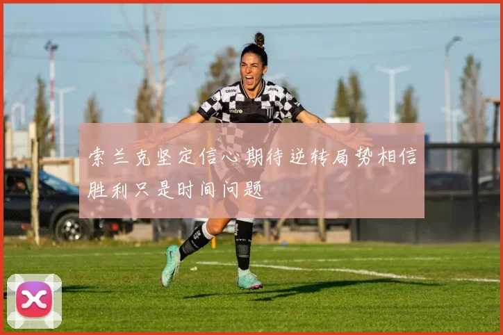索兰克坚定信心期待逆转局势相信胜利只是时间问题