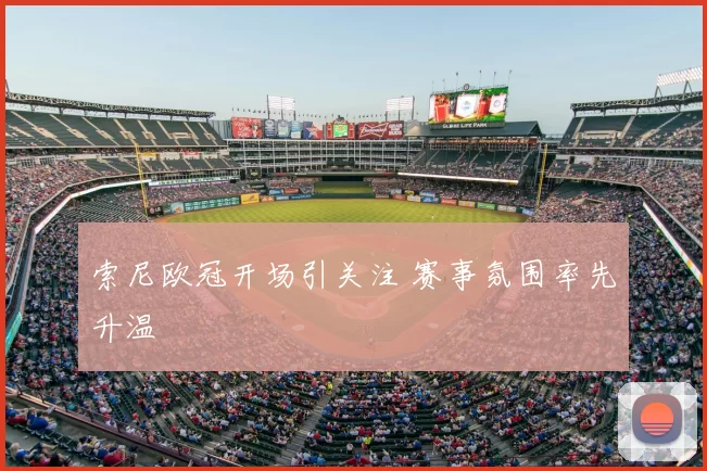 索尼欧冠开场引关注 赛事氛围率先升温